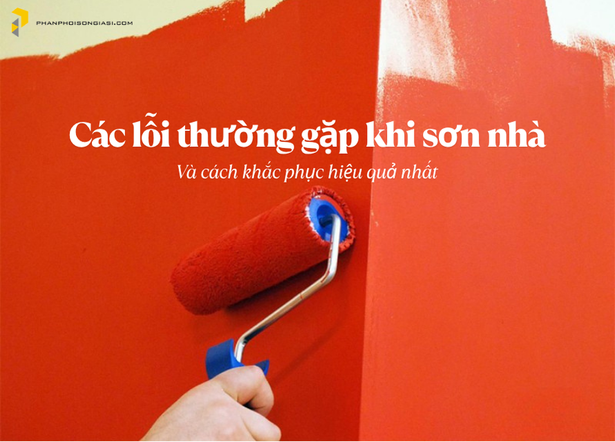 Các lỗi thường gặp khi sơn nhà và cách khắc phục hiệu quả nhất